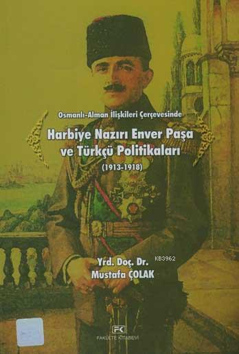 Osmanli Alman Iliskileri Cercevesinde Harbiye Naziri Enver Pasa Ve Turkcu Politikalari 1913 1918 Mustafa Colak 9789757135555 Kitap Garantikitap Com