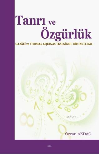 Tanri Ve Ozgurluk Gazali Ve Thomas Aquinas Ekseninde Bir Inceleme Ozcan Akdag 9789758774999 Kitap Garantikitap Com